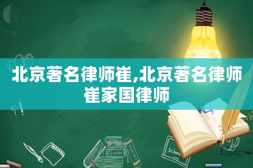 北京著名律師崔,北京著名律師崔家國律師