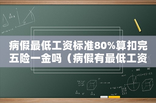 病假最低工資標準80%算扣完五險一金嗎（病假有最低工資標準）