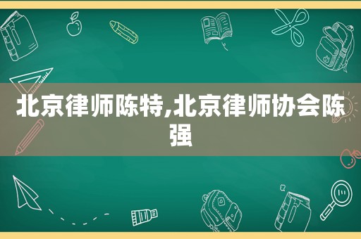 北京律師陳特,北京律師協會陳強