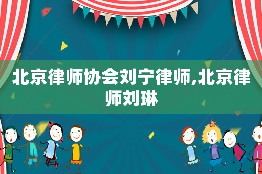 北京律師協會劉寧律師,北京律師劉琳