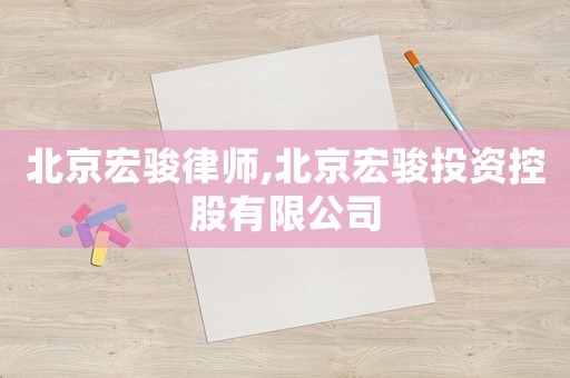 北京宏駿律師,北京宏駿投資控股有限公司