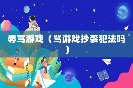 辱罵游戲（罵游戲抄襲犯法嗎）