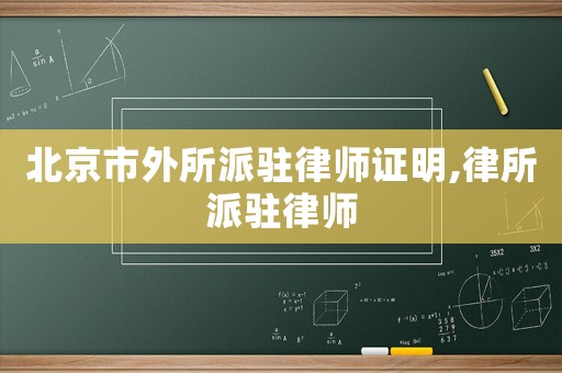 北京市外所派駐律師證明,律所派駐律師
