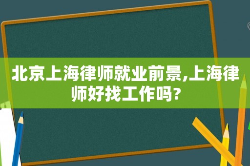 北京上海律師就業前景,上海律師好找工作嗎?