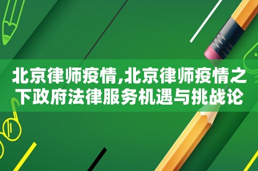 北京律師疫情,北京律師疫情之下政府法律服務機遇與挑戰論文
