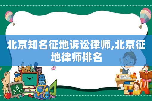 北京知名征地訴訟律師,北京征地律師排名