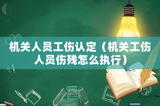 機(jī)關(guān)人員工傷認(rèn)定（機(jī)關(guān)工傷人員傷殘?jiān)趺磮?zhí)行）