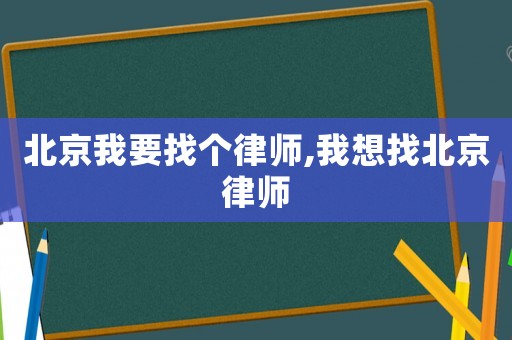 北京我要找個律師,我想找北京律師