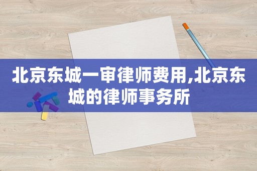 北京東城一審律師費用,北京東城的律師事務所