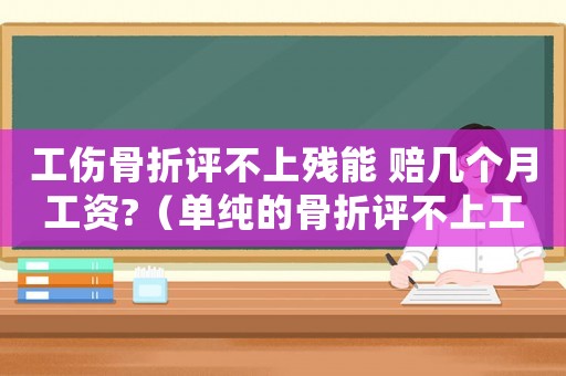 工傷骨折評不上殘能 賠幾個月工資?（單純的骨折評不上工傷）