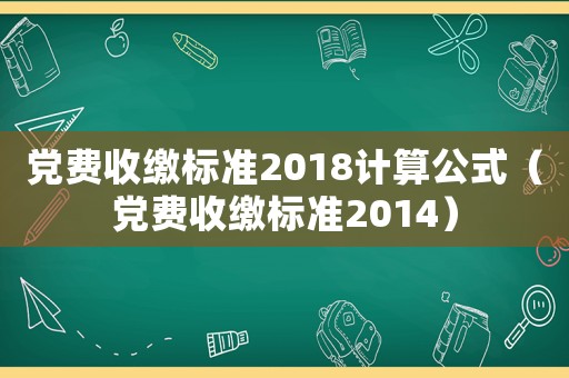 黨費(fèi)收繳標(biāo)準(zhǔn)2018計算公式（黨費(fèi)收繳標(biāo)準(zhǔn)2014）