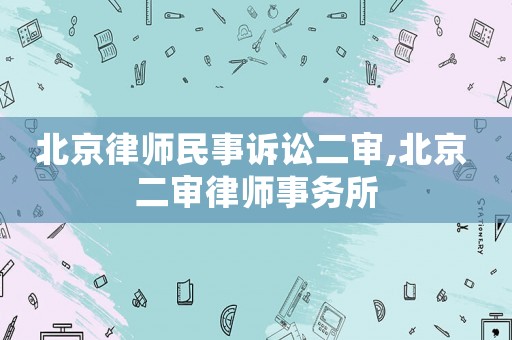 北京律師民事訴訟二審,北京 二審律師事務所