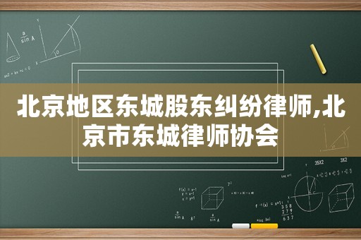 北京地區(qū)東城股東糾紛律師,北京市東城律師協(xié)會