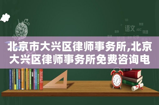 北京市大興區律師事務所,北京大興區律師事務所免費咨詢電話