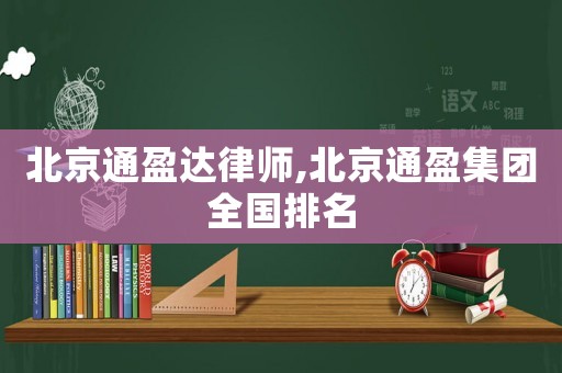 北京通盈達律師,北京通盈集團全國排名