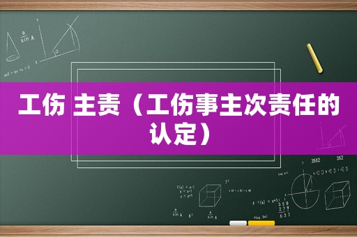 工傷 主責(zé)（工傷事主次責(zé)任的認(rèn)定）