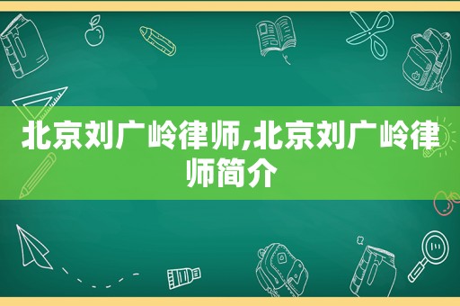 北京劉廣嶺律師,北京劉廣嶺律師簡介