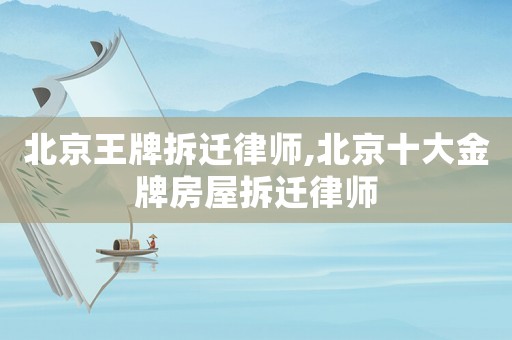 北京王牌拆遷律師,北京十大金牌房屋拆遷律師