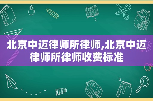 北京中邁律師所律師,北京中邁律師所律師收費標準