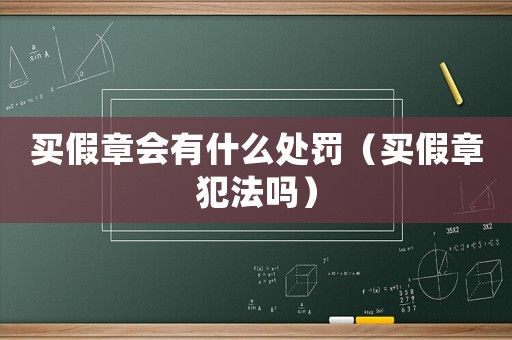 買假章會有什么處罰（買假章犯法嗎）