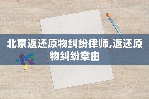 北京返還原物糾紛律師,返還原物糾紛案由