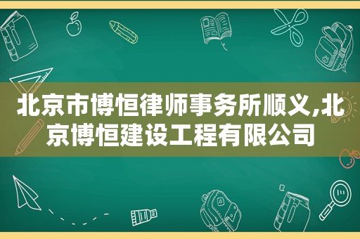 北京市博恒律師事務所順義,北京博恒建設工程有限公司