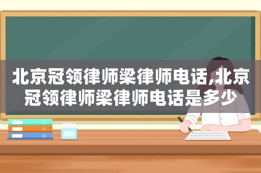 北京冠領律師梁律師電話,北京冠領律師梁律師電話是多少
