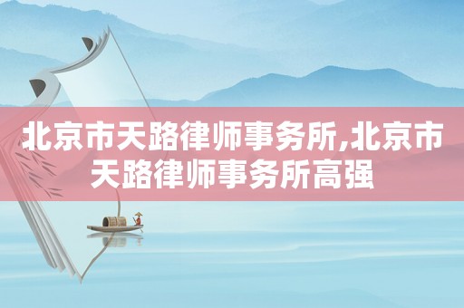 北京市天路律師事務所,北京市天路律師事務所高強