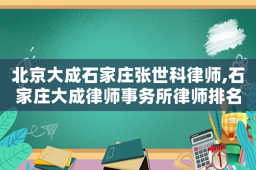 北京大成石家莊張世科律師,石家莊大成律師事務所律師排名