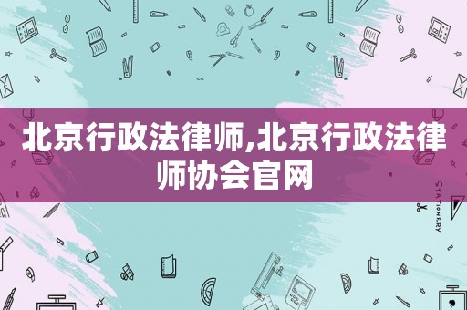 北京行政法律師,北京行政法律師協會官網