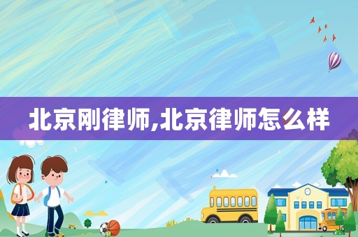 北京剛律師,北京律師怎么樣