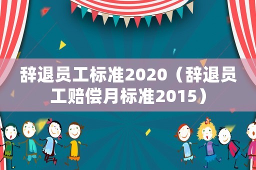 辭退員工標準2020（辭退員工賠償月標準2015）