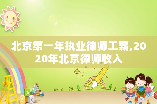 北京第一年執(zhí)業(yè)律師工薪,2020年北京律師收入