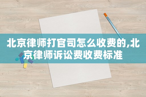 北京律師打官司怎么收費(fèi)的,北京律師訴訟費(fèi)收費(fèi)標(biāo)準(zhǔn)