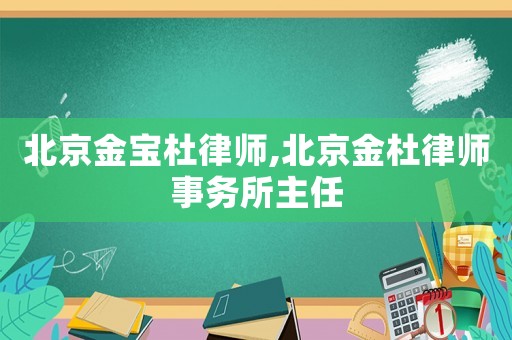 北京金寶杜律師,北京金杜律師事務所主任