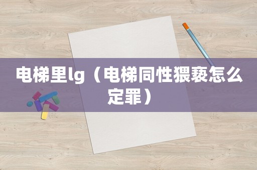 電梯里lg（電梯同性猥褻怎么定罪）