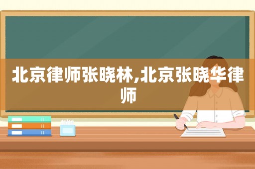 北京律師張曉林,北京張曉華律師