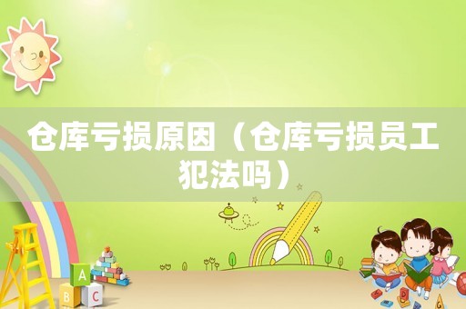 倉庫虧損原因（倉庫虧損員工犯法嗎）