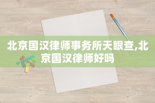北京國漢律師事務所天眼查,北京國漢律師好嗎