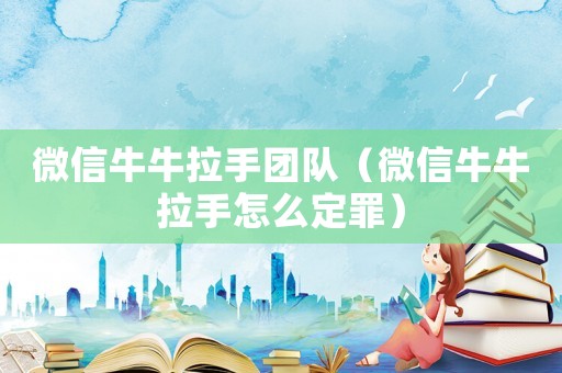 微信牛牛拉手團隊（微信牛牛拉手怎么定罪）