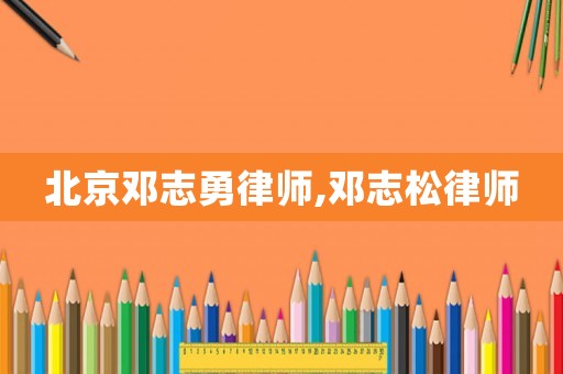 北京鄧志勇律師,鄧志松律師
