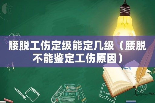 腰脫工傷定級(jí)能定幾級(jí)（腰脫不能鑒定工傷原因）