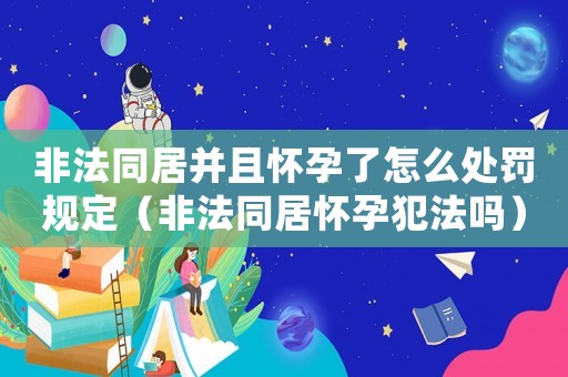 非法同居并且懷孕了怎么處罰規定（非法同居懷孕犯法嗎）