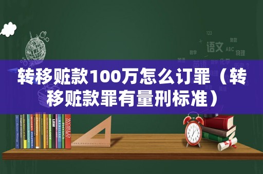 轉移贓款100萬怎么訂罪（轉移贓款罪有量刑標準）