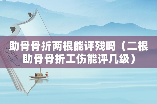 助骨骨折兩根能評殘嗎（二根助骨骨折工傷能評幾級）