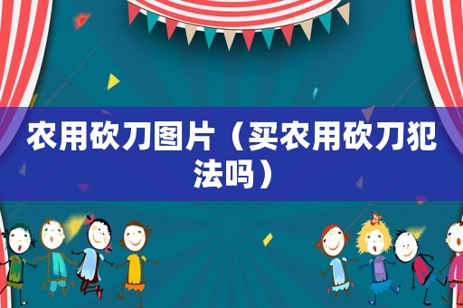 農用砍刀圖片（買農用砍刀犯法嗎）