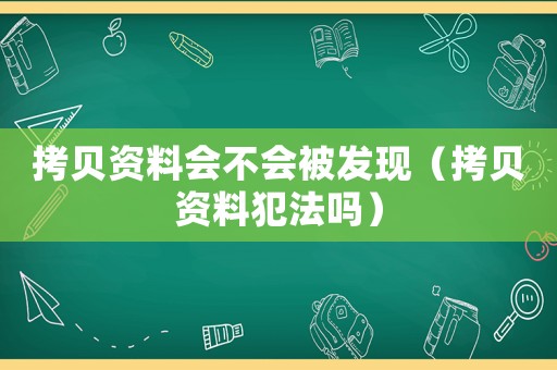 拷貝資料會(huì)不會(huì)被發(fā)現(xiàn)（拷貝資料犯法嗎）