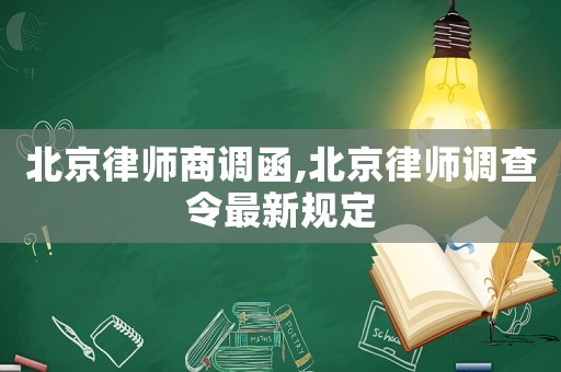 北京律師商調函,北京律師調查令最新規定
