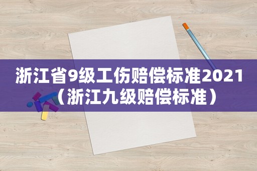 浙江省9級工傷賠償標(biāo)準(zhǔn)2021（浙江九級賠償標(biāo)準(zhǔn)）