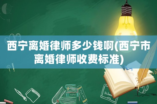 西寧離婚律師多少錢啊(西寧市離婚律師收費標(biāo)準(zhǔn))